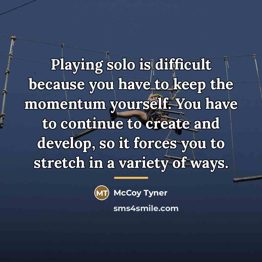“Playing solo is difficult because you have to keep the…” quote by McCoy Tyner