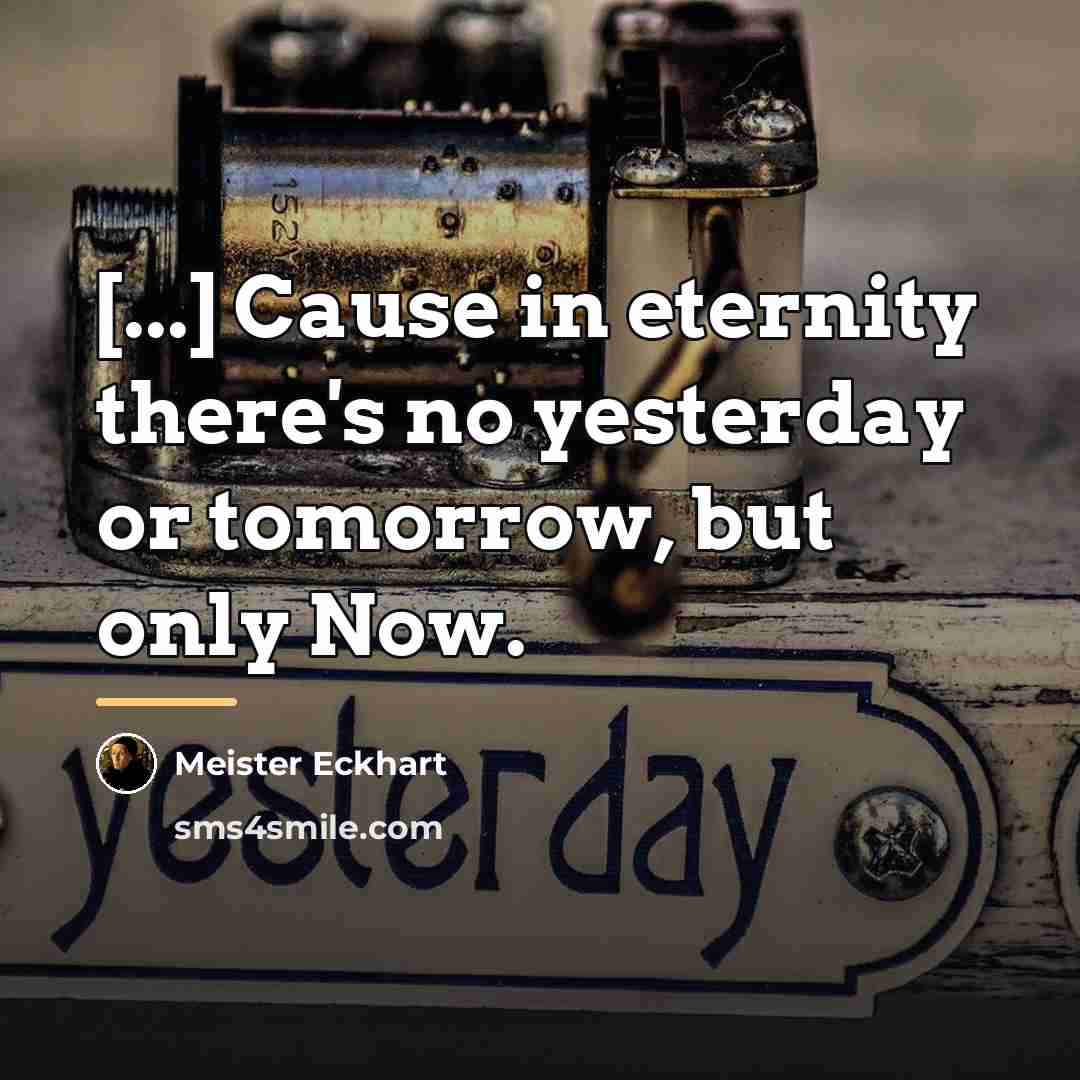 “[...] Cause in eternity there's no yesterday or tomorrow, but…” quote by Meister Eckhart