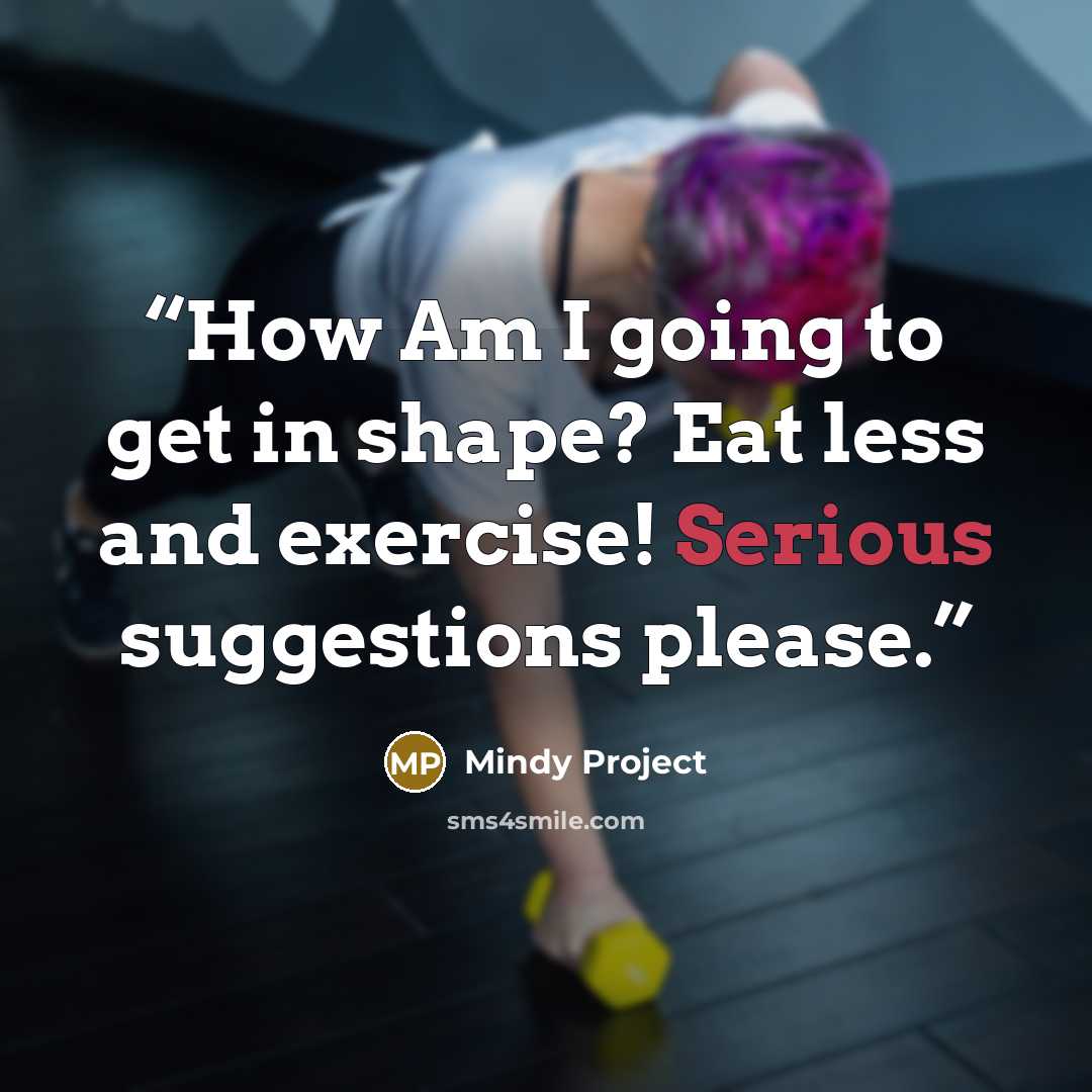 “How Am I going to get in shape? Eat less and exercise! Serious suggestions please.” quote by Mindy Project