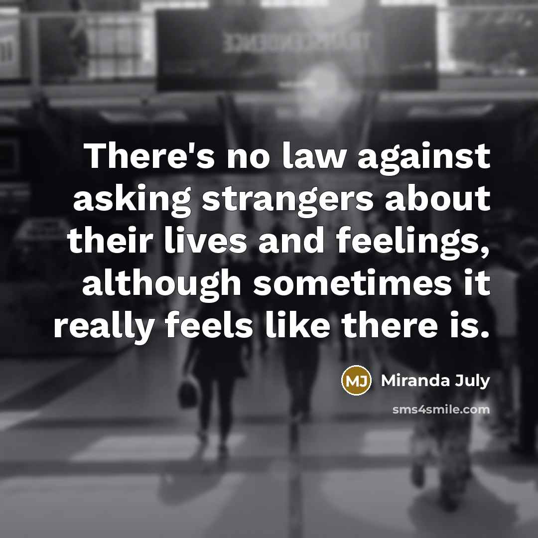 “There's no law against asking strangers about their lives and…” quote by Miranda July