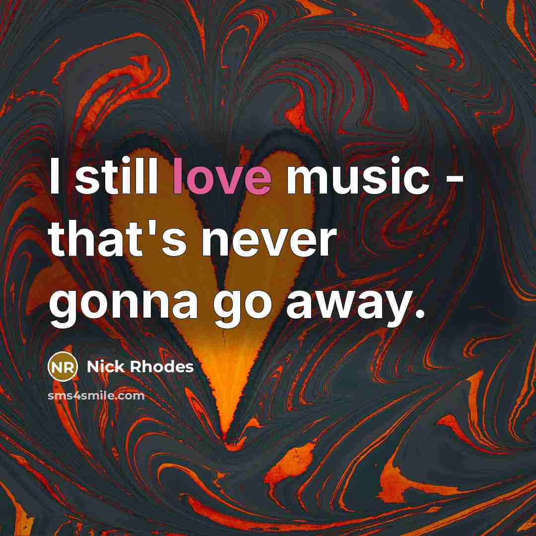 “I still love music - that's never gonna go away.” quote by Nick Rhodes