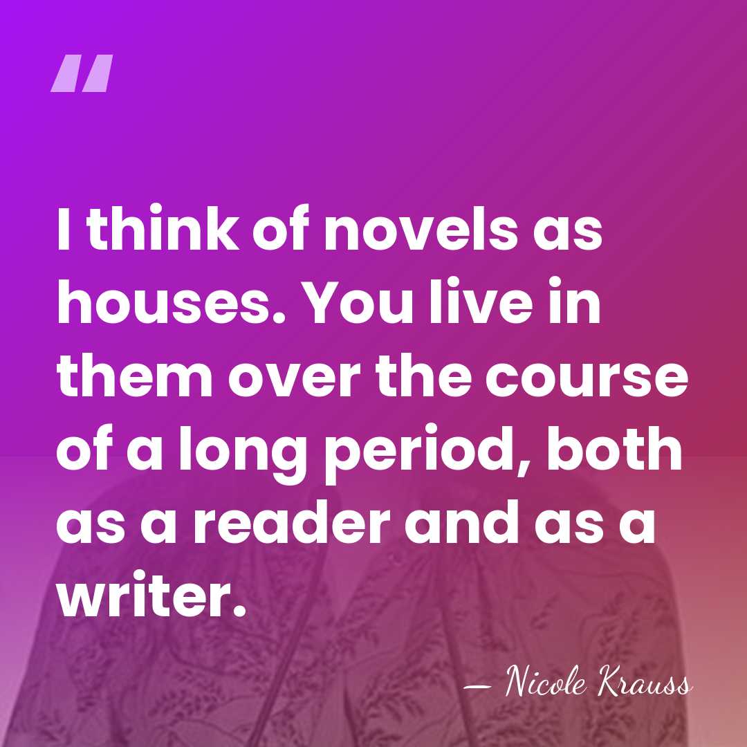 I think of novels as houses. You live in them over the&hellip; - Nicole Krauss