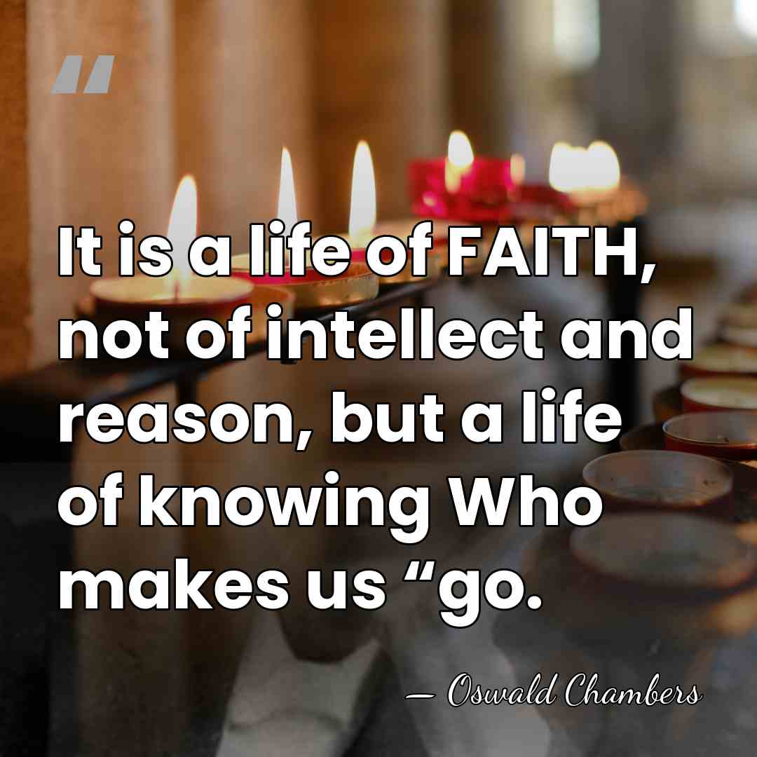 It is a life of FAITH, not of intellect and reason, but&hellip; - Oswald Chambers