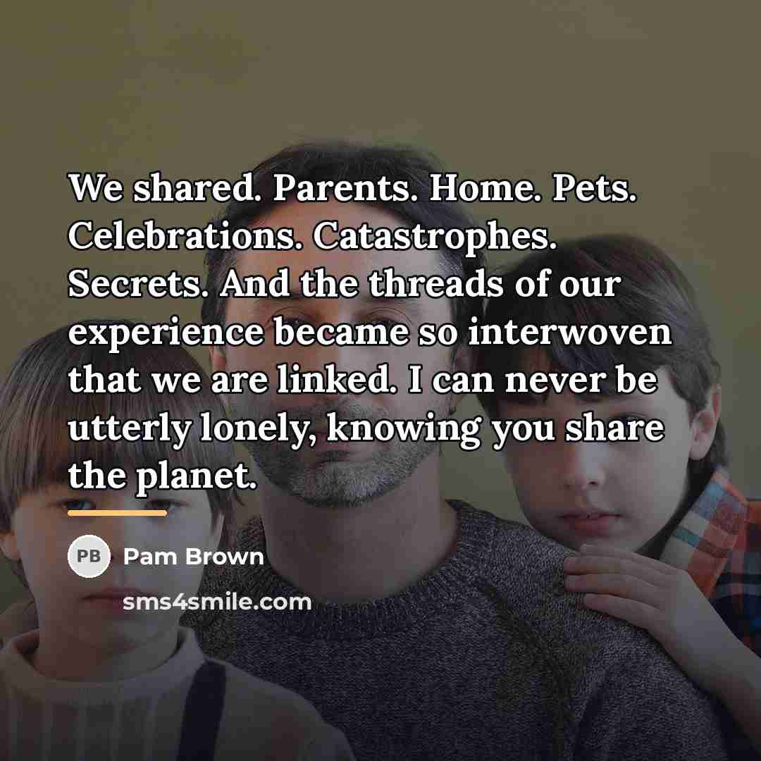 “We shared. Parents. Home. Pets. Celebrations. Catastrophes. Secrets. And the…” quote by Pam Brown