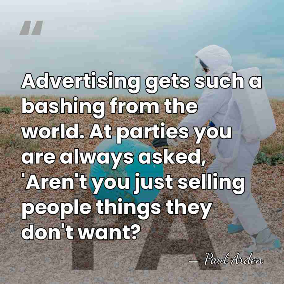 Advertising gets such a bashing from the world. At parties you are&hellip; - Paul Arden
