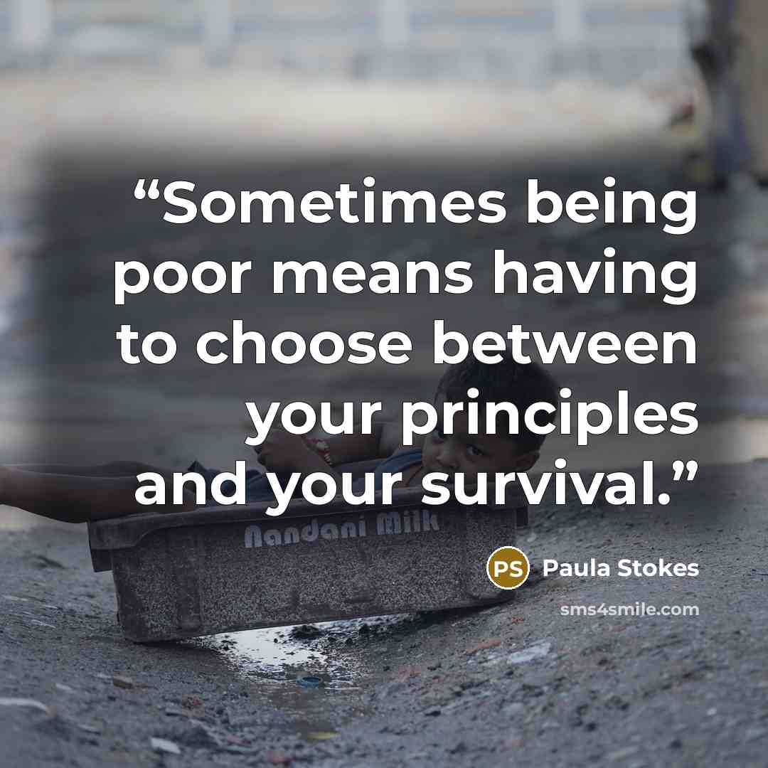 “Sometimes being poor means having to choose between your principles and your survival.” quote by Paula Stokes