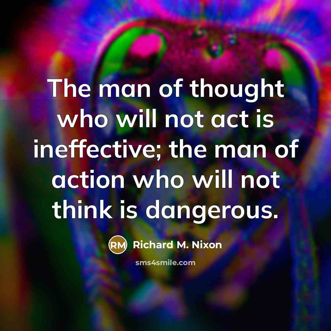 “The man of thought who will not act is ineffective;…” quote by Richard M. Nixon