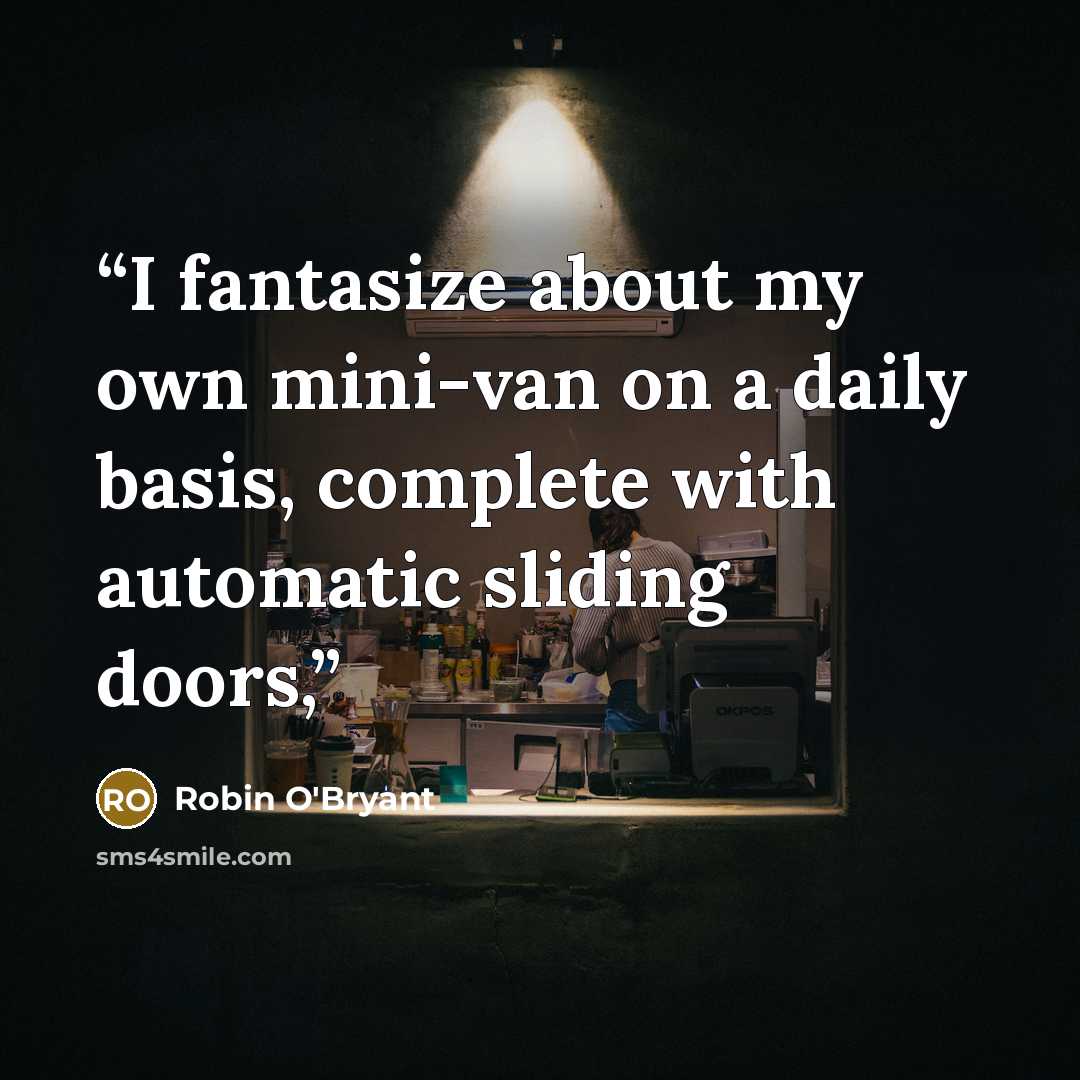 “I fantasize about my own mini-van on a daily basis, complete with automatic sliding doors,” quote by Robin O'Bryant