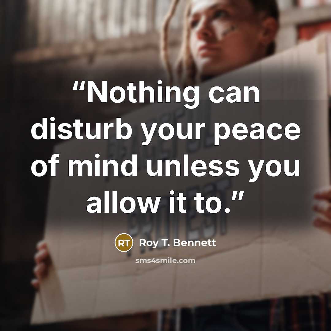 “Nothing can disturb your peace of mind unless you allow it to.” quote by Roy T. Bennett