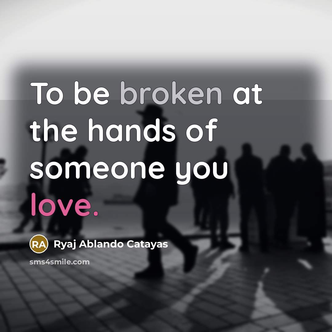 “To be broken at the hands of someone you love.…” quote by Ryaj Ablando Catayas