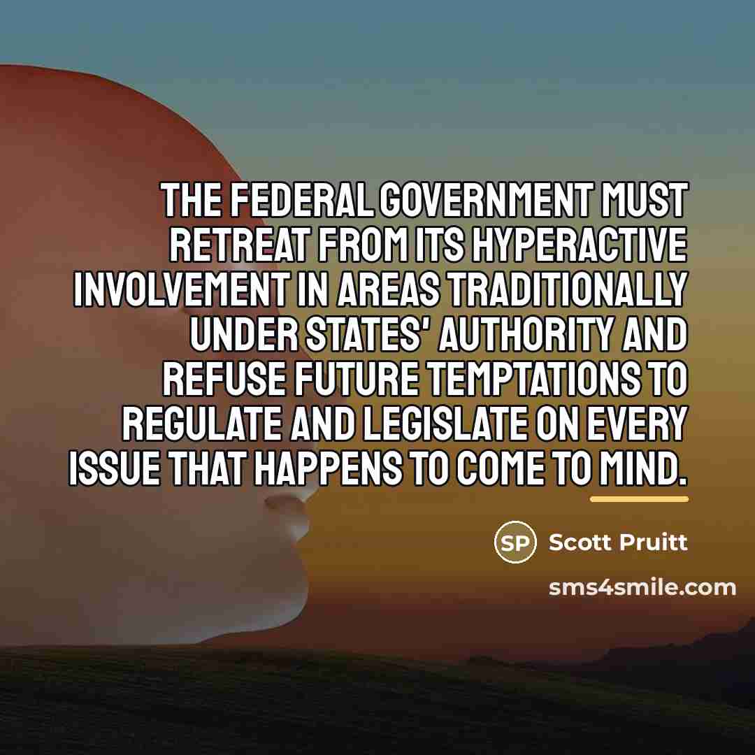 “The federal government must retreat from its hyperactive involvement in…” quote by Scott Pruitt