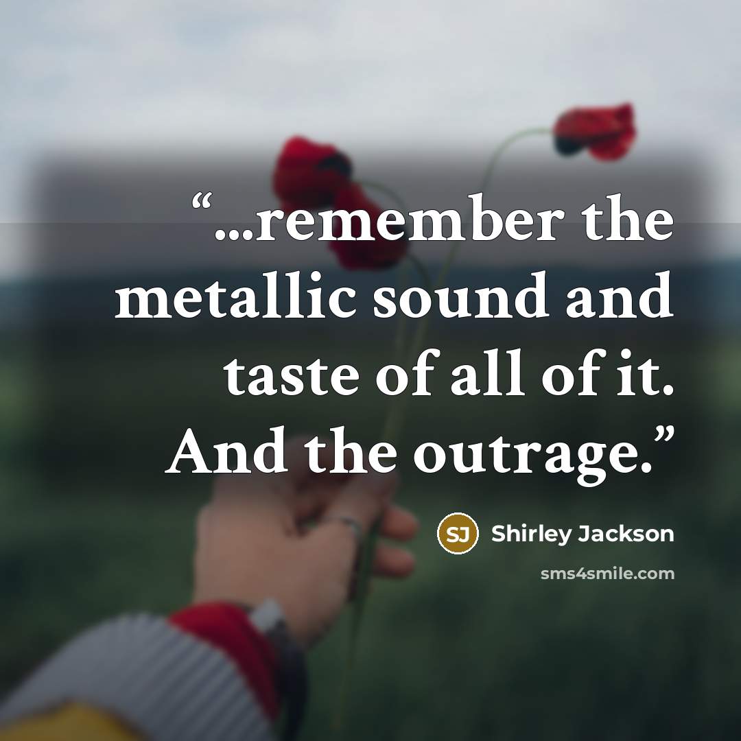 “...remember the metallic sound and taste of all of it. And the outrage.” quote by Shirley Jackson