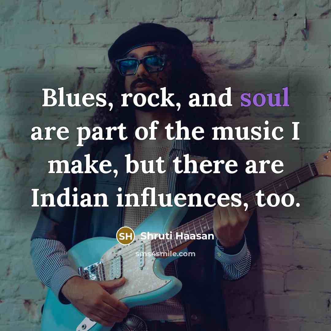 “Blues, rock, and soul are part of the music I…” quote by Shruti Haasan