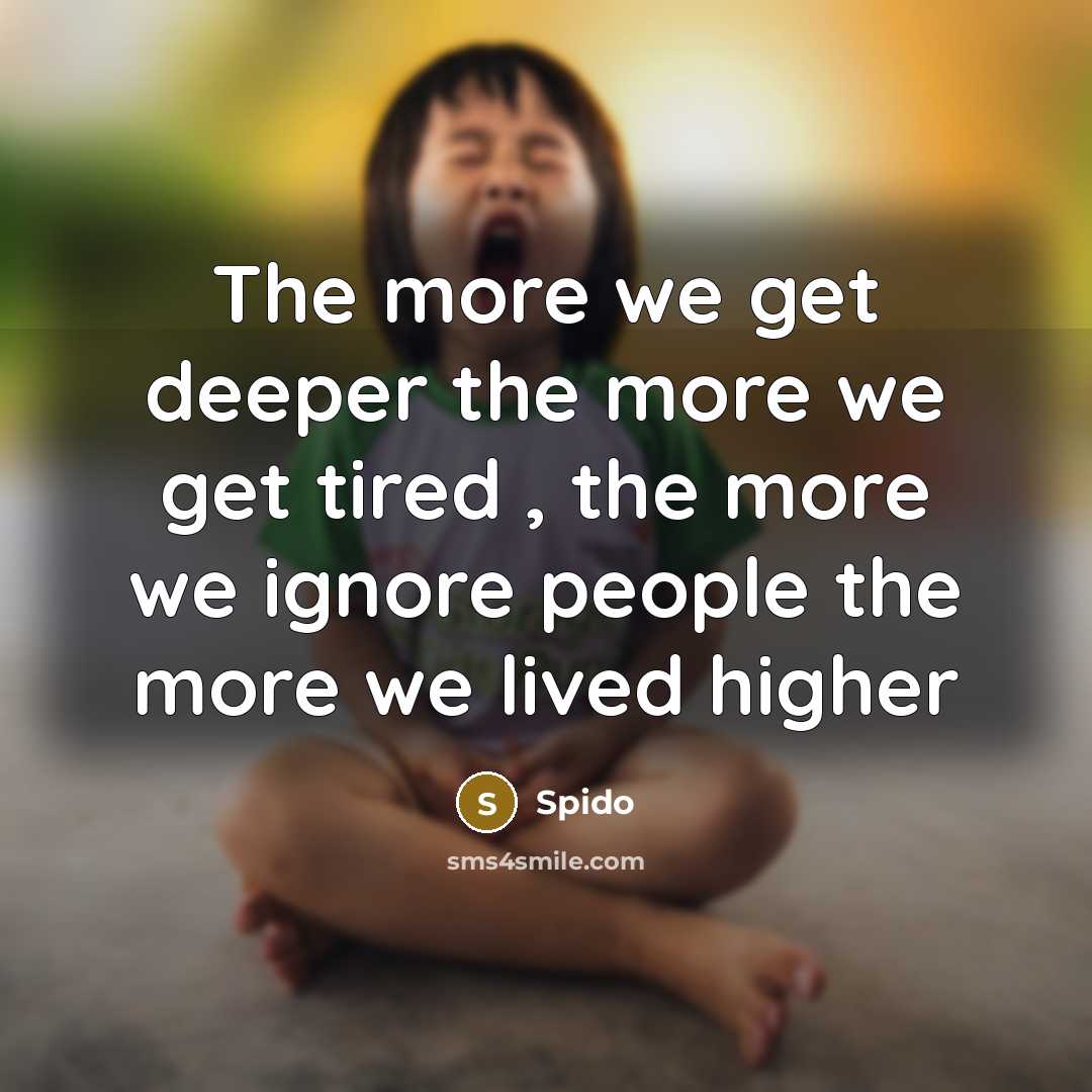 “The more we get deeper the more we get tired , the more we ignore people the more we lived higher” quote by Spido