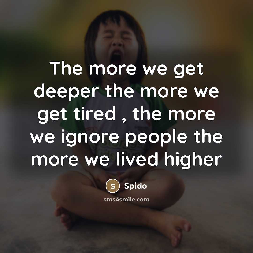 “The more we get deeper the more we get tired…” quote by Spido
