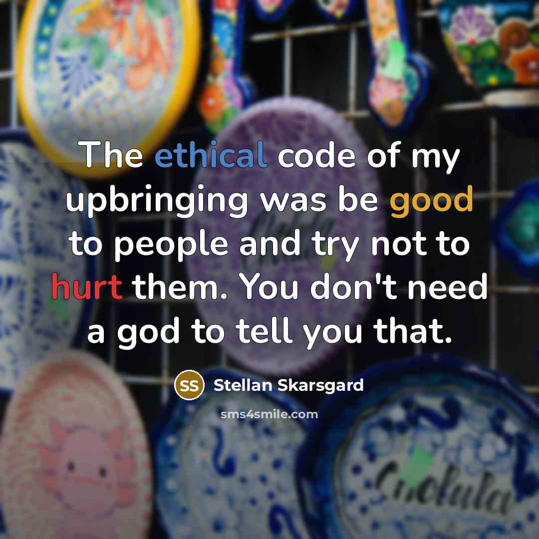 “The ethical code of my upbringing was be good to people and try not to hurt them. You don't need a god to tell you that.” quote by Stellan Skarsgard
