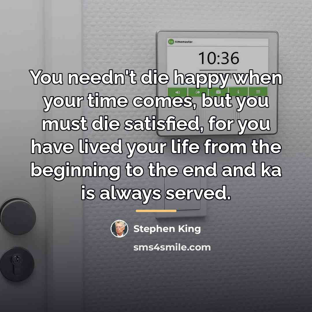 “You needn't die happy when your time comes, but you…” quote by Stephen King