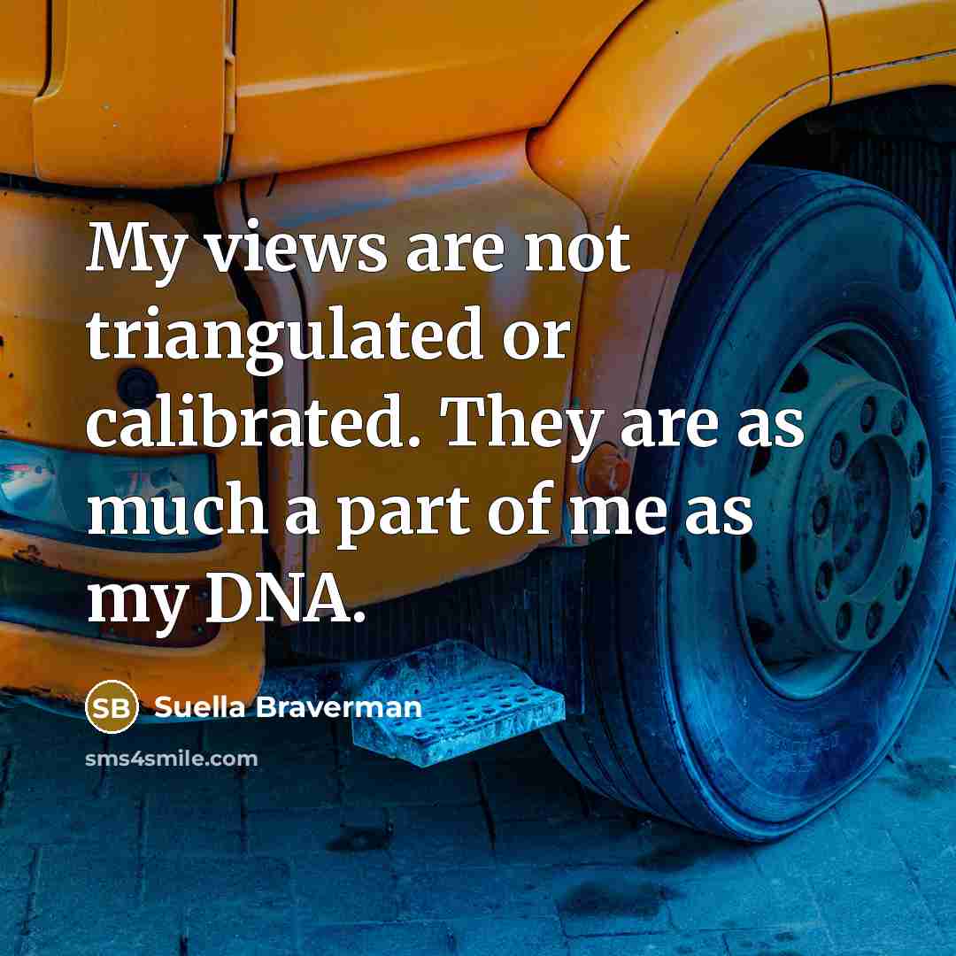 “My views are not triangulated or calibrated. They are as…” quote by Suella Braverman