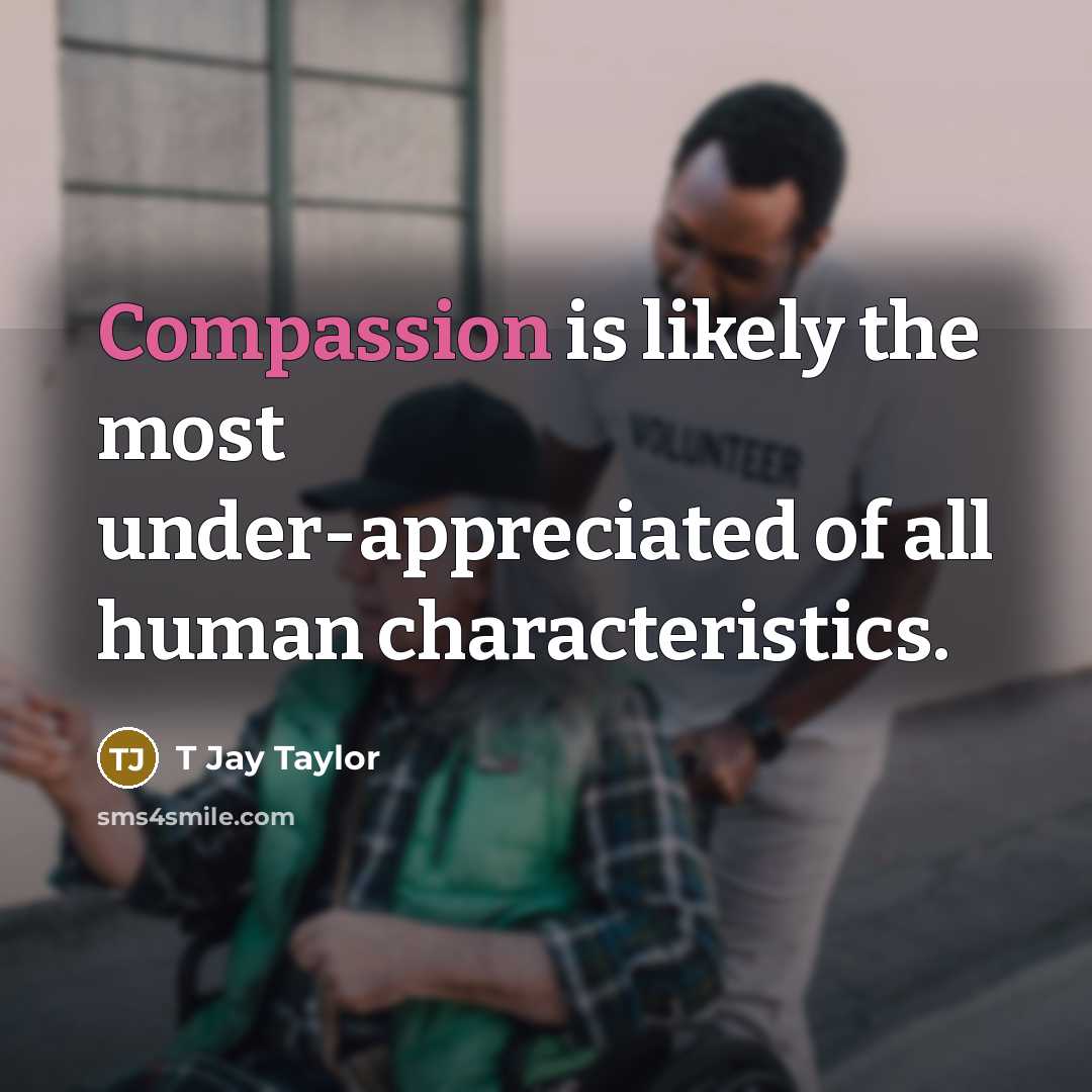 “Compassion is likely the most under-appreciated of all human characteristics.…” quote by T Jay Taylor