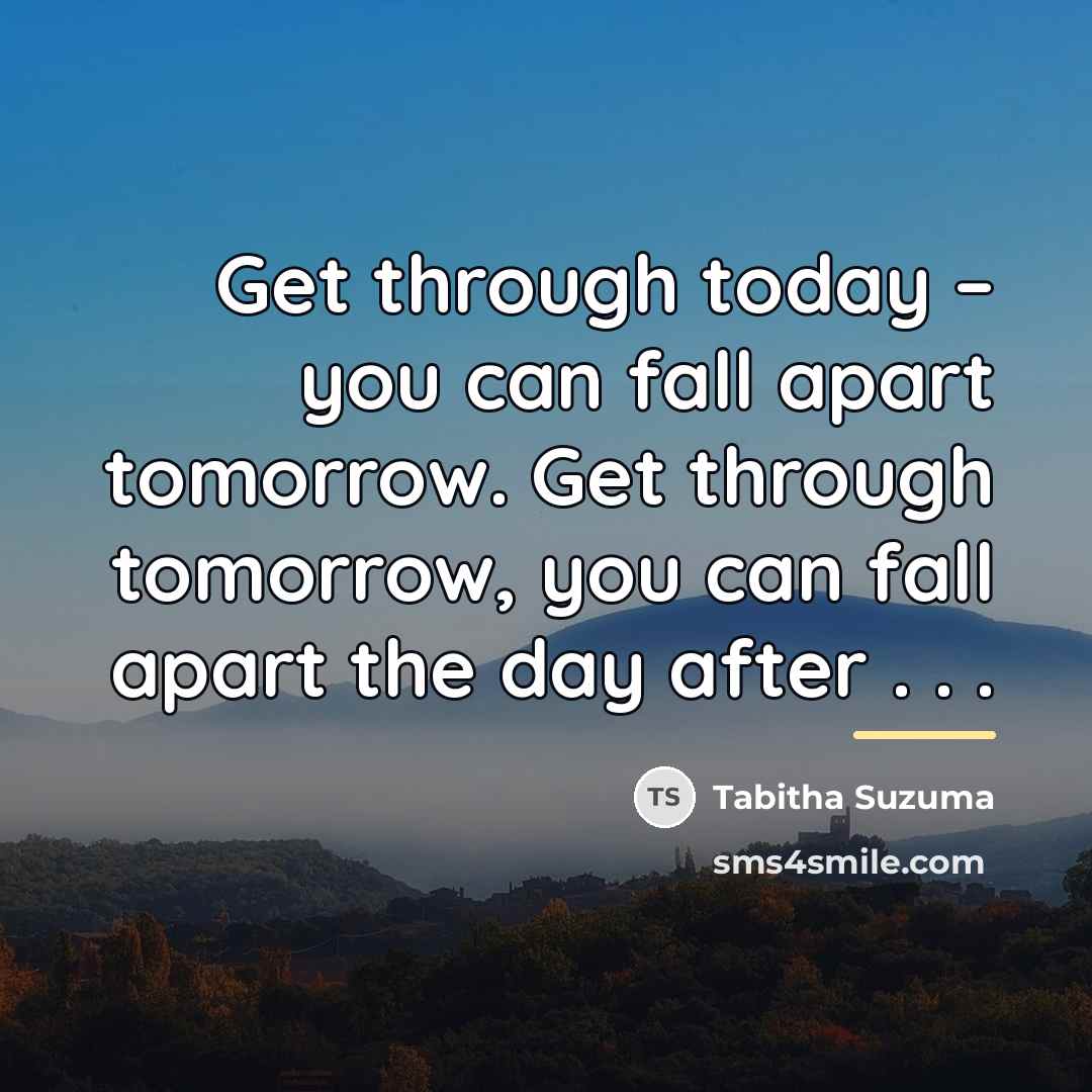 “Get through today – you can fall apart tomorrow. Get…” quote by Tabitha Suzuma