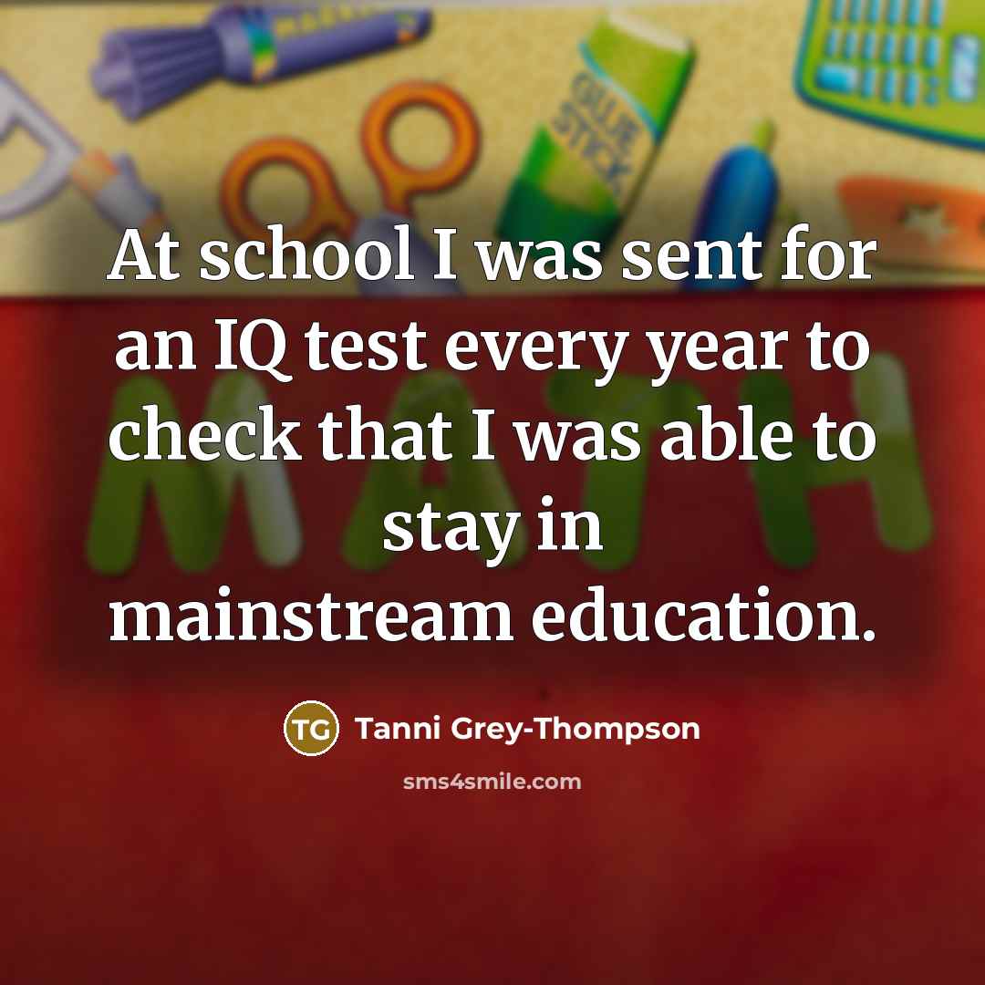 “At school I was sent for an IQ test every…” quote by Tanni Grey-Thompson