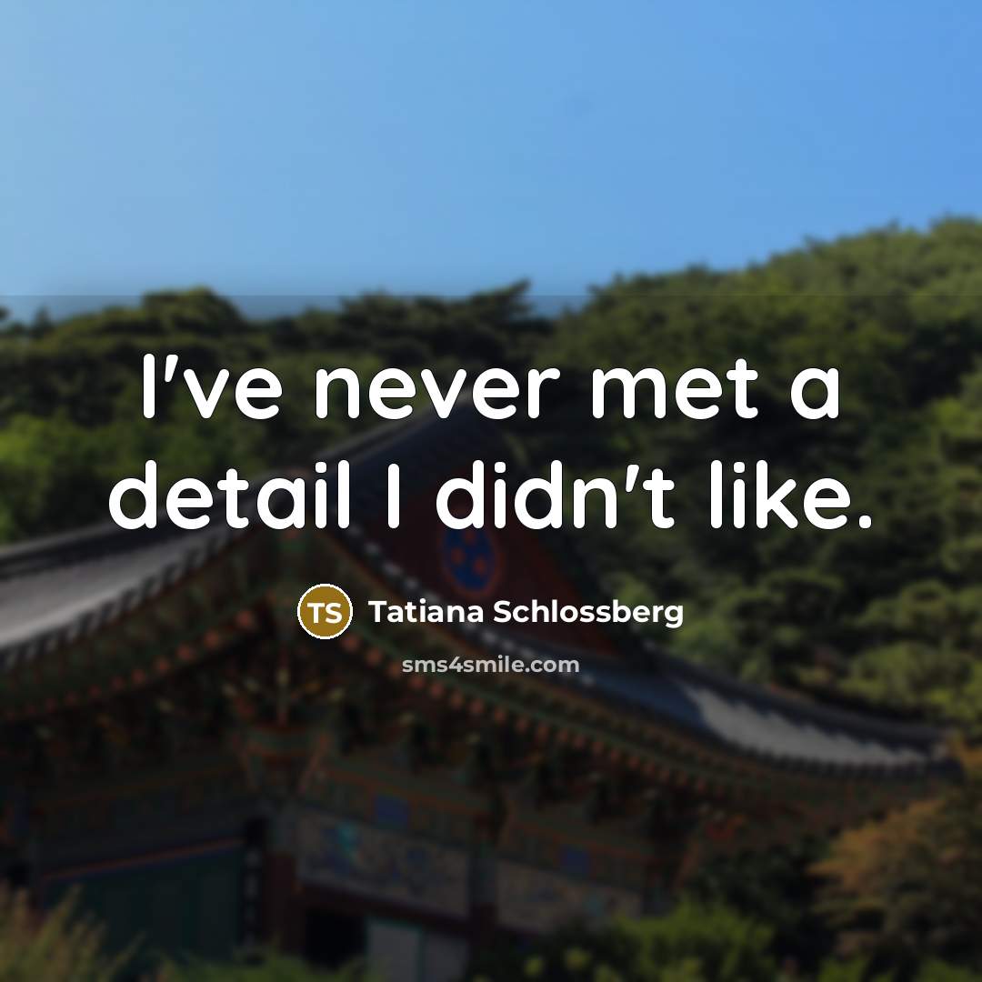 “I've never met a detail I didn't like.…” quote by Tatiana Schlossberg