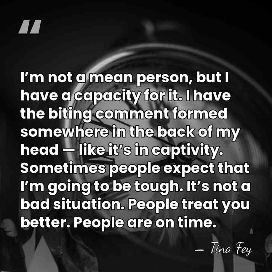 I’m not a mean person, but I have a capacity for it.&hellip; - Tina Fey