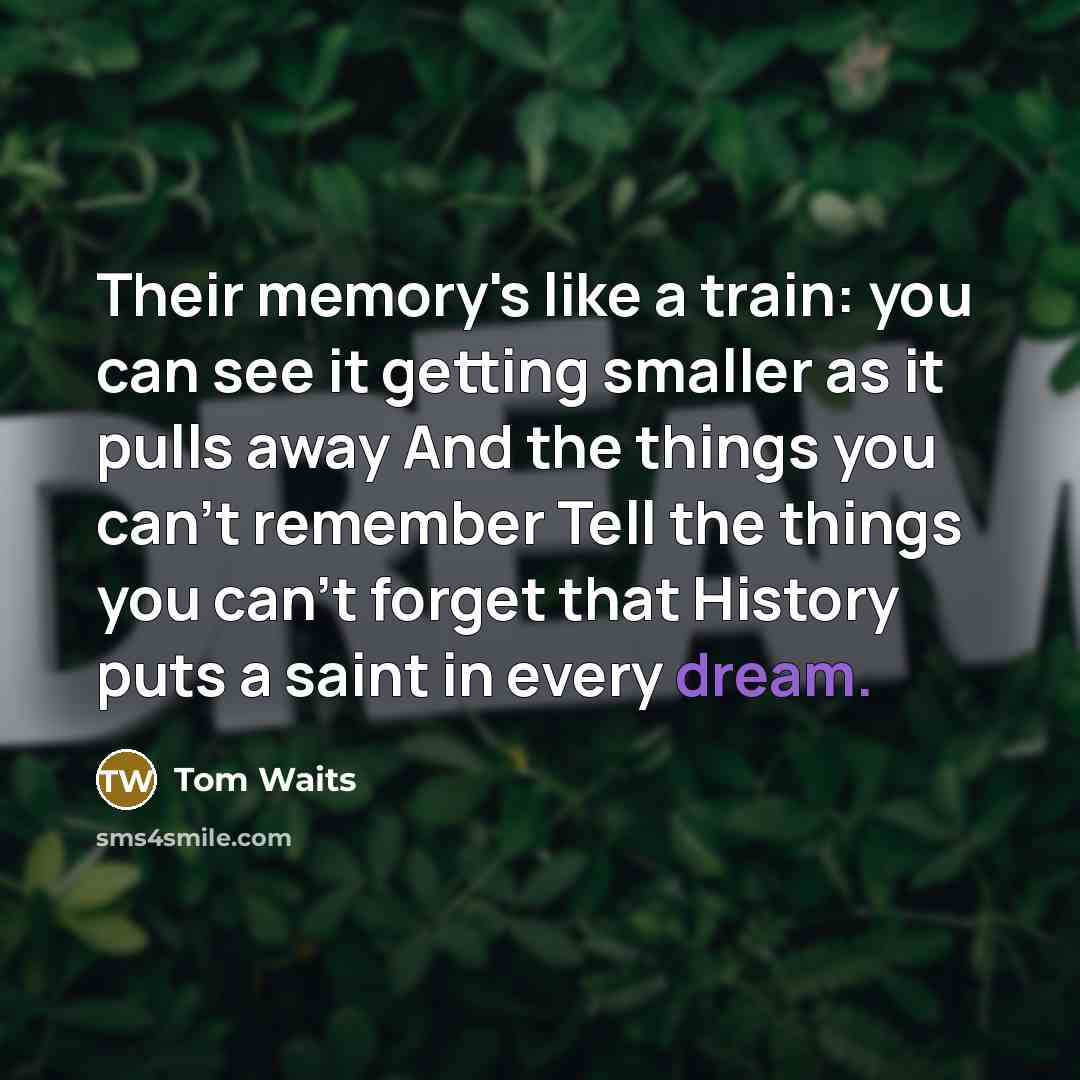 “Their memory's like a train: you can see it getting…” quote by Tom Waits