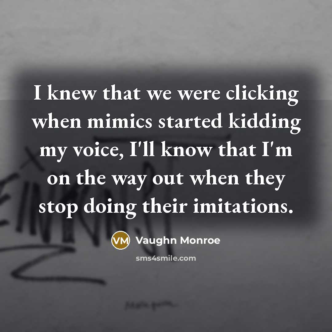 “I knew that we were clicking when mimics started kidding…” quote by Vaughn Monroe