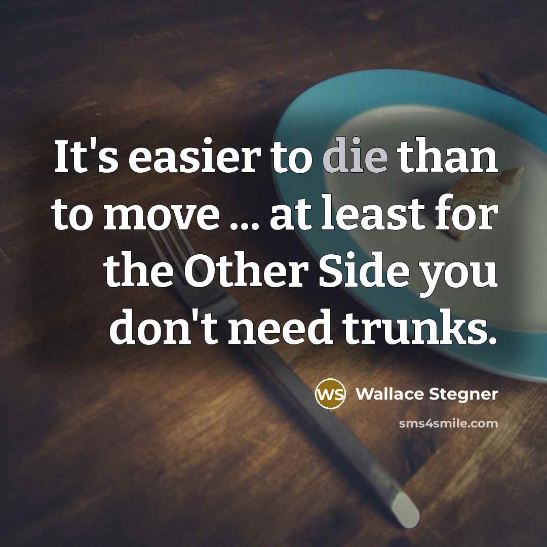 “It's easier to die than to move ... at least…” quote by Wallace Stegner
