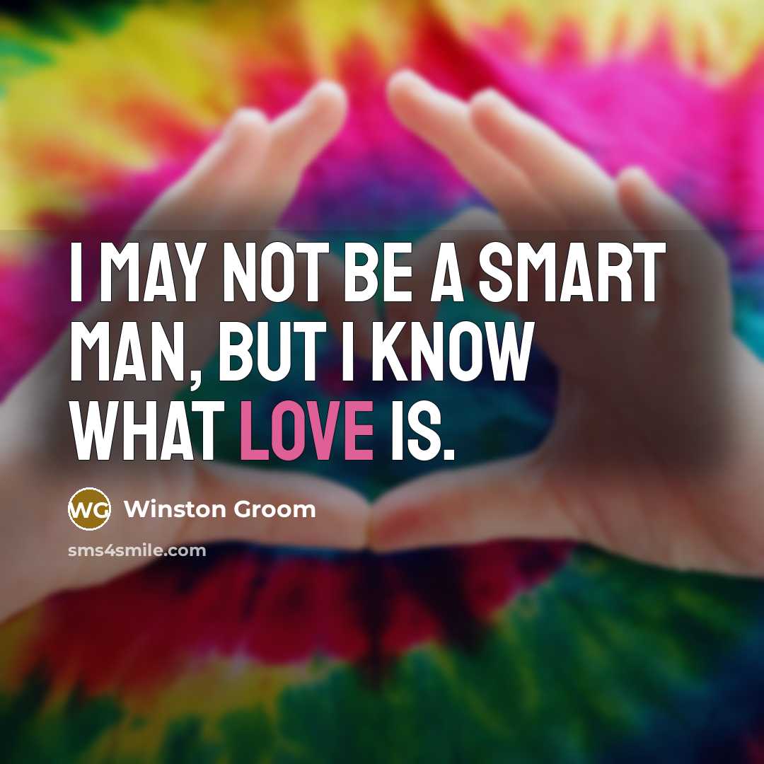 “I may not be a smart man, but I know…” quote by Winston Groom