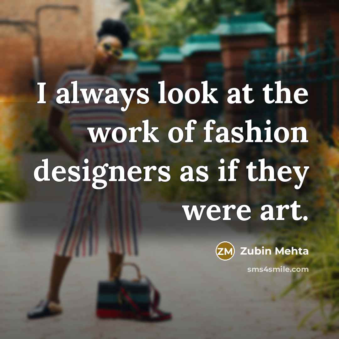 “I always look at the work of fashion designers as…” quote by Zubin Mehta