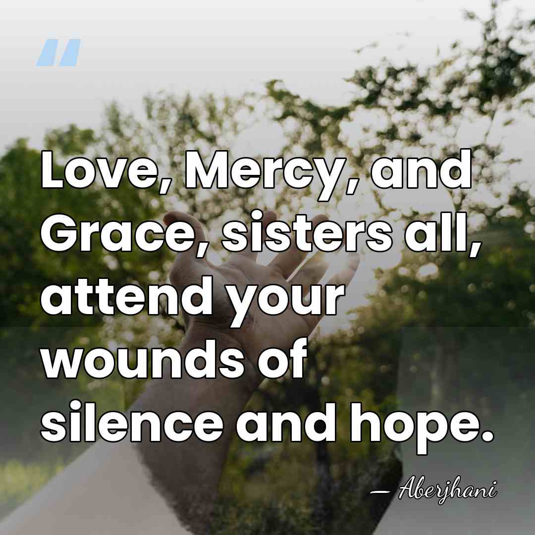 Love, Mercy, and Grace, sisters all, attend your wounds of silence and&hellip; - Aberjhani