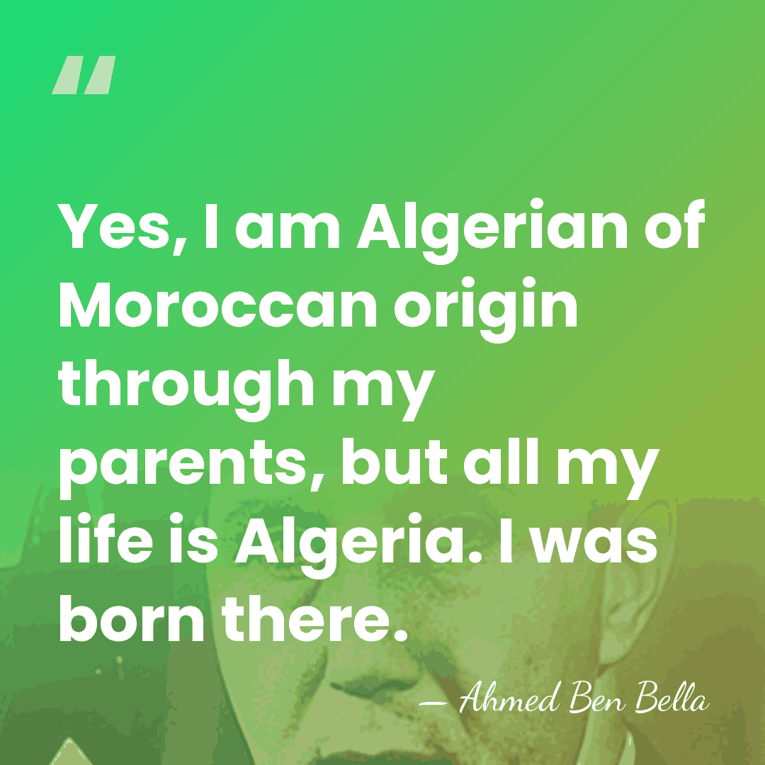 Yes, I am Algerian of Moroccan origin through my parents, but all&hellip; - Ahmed Ben Bella