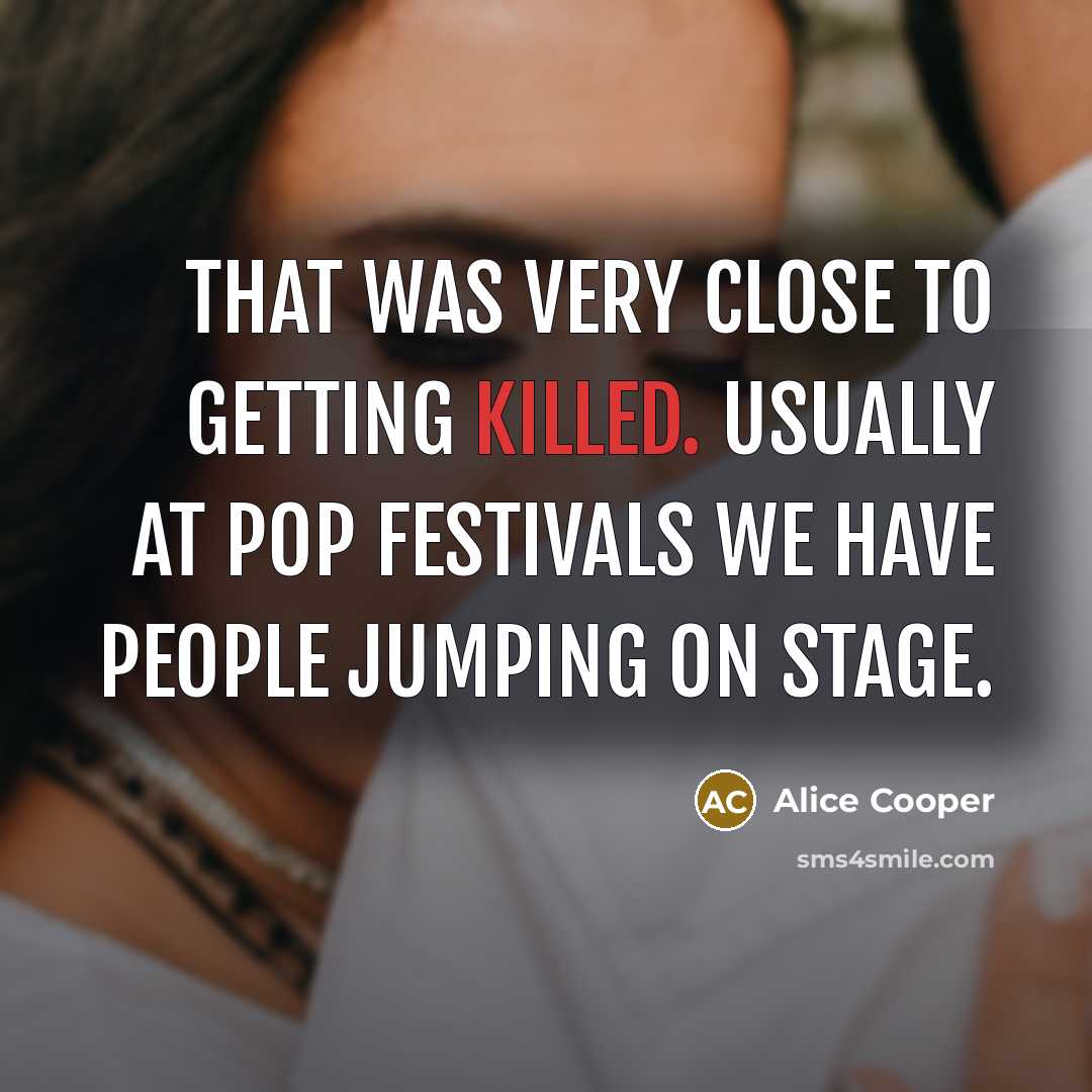 “That was very close to getting killed. Usually at pop…” quote by Alice Cooper