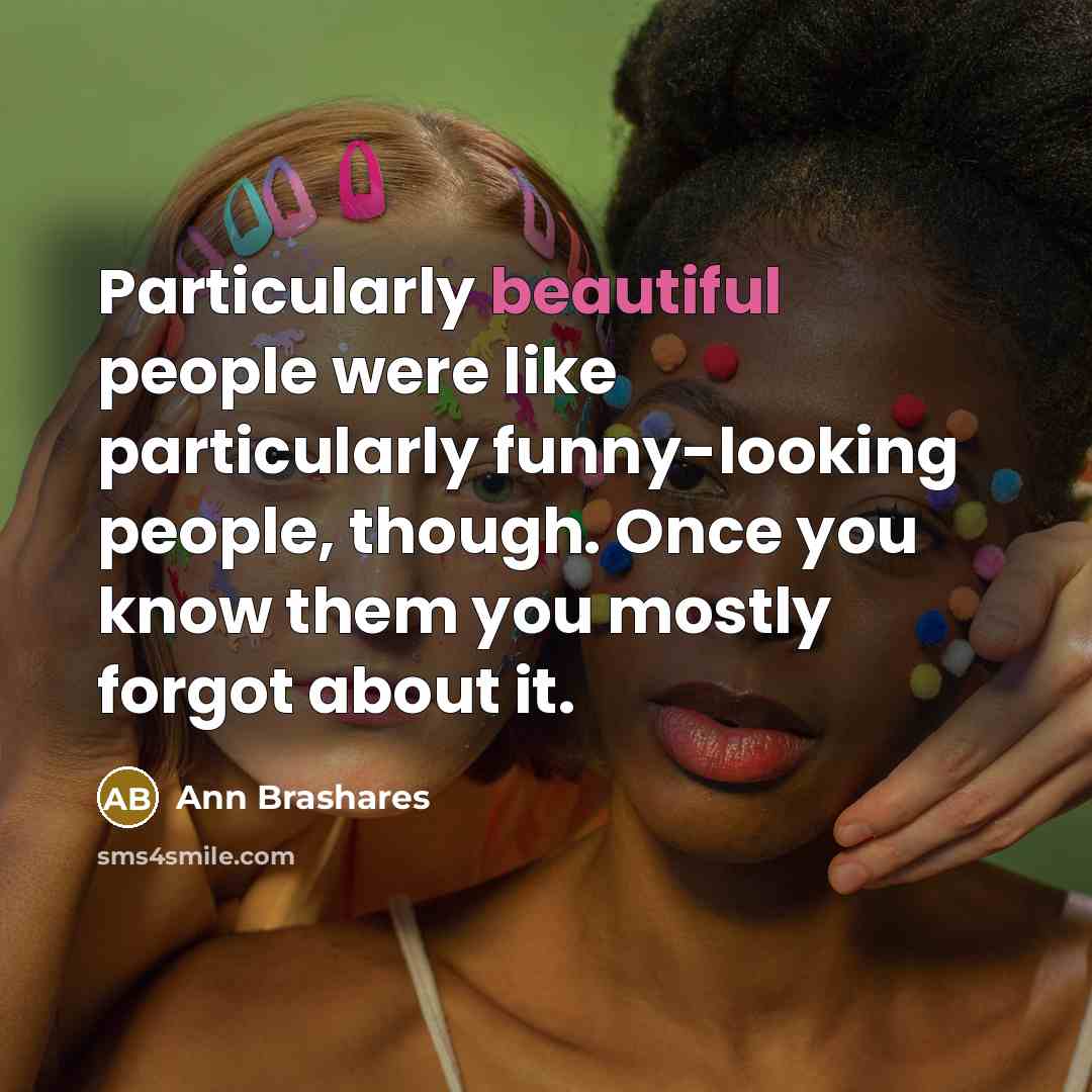 “Particularly beautiful people were like particularly funny-looking people, though. Once…” quote by Ann Brashares