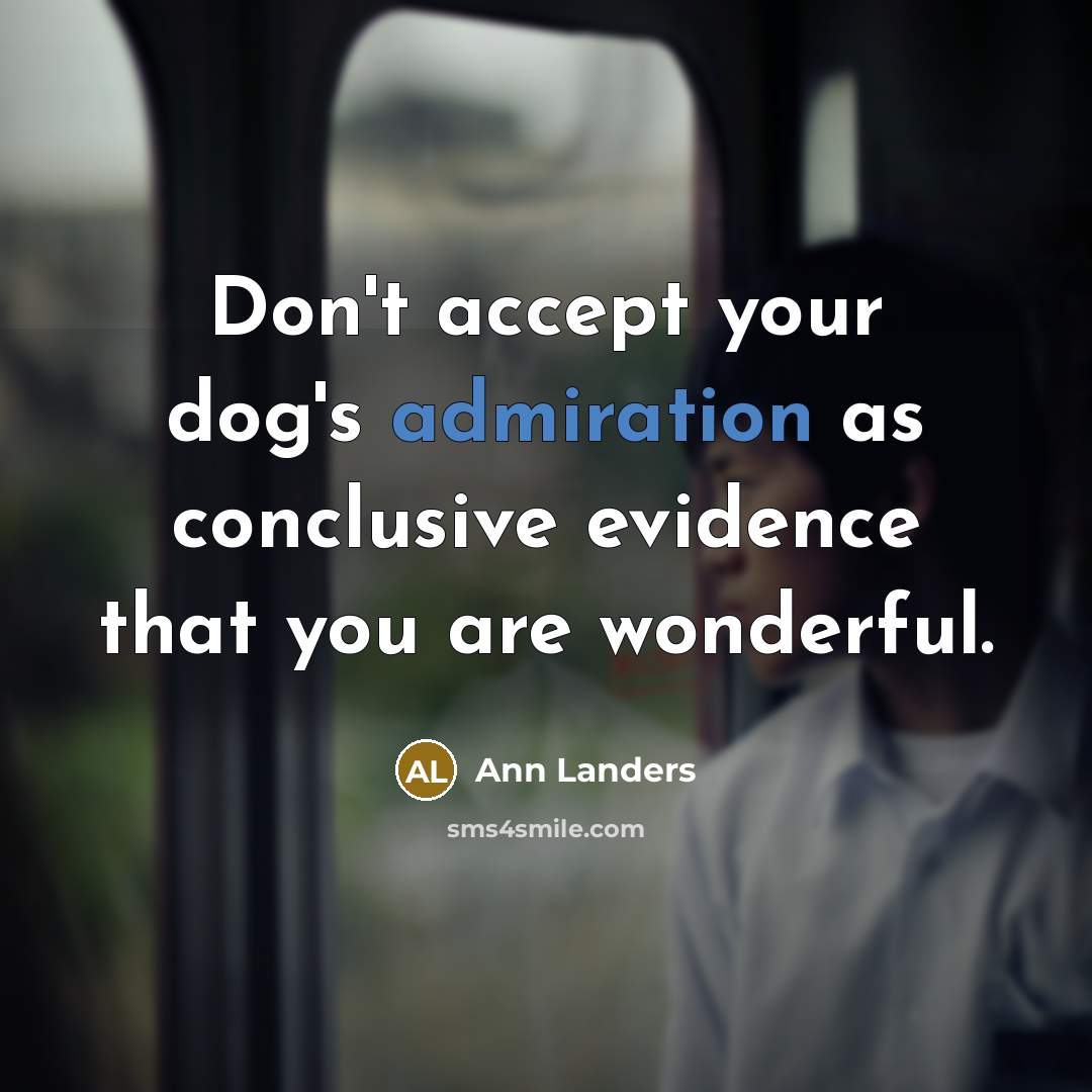 “Don't accept your dog's admiration as conclusive evidence that you…” quote by Ann Landers