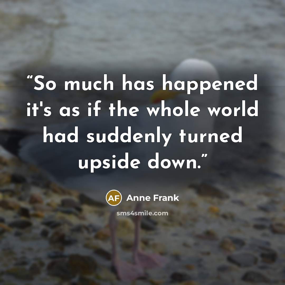 “So much has happened it's as if the whole world had suddenly turned upside down.” quote by Anne Frank