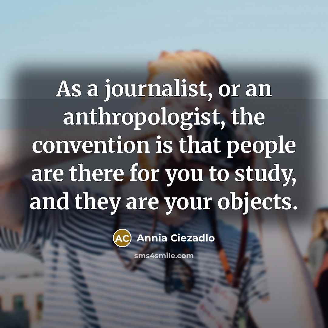 “As a journalist, or an anthropologist, the convention is that…” quote by Annia Ciezadlo