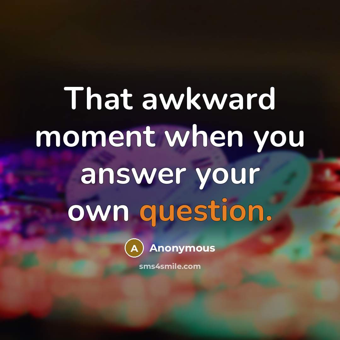 “That awkward moment when you answer your own question.” quote by Anonymous