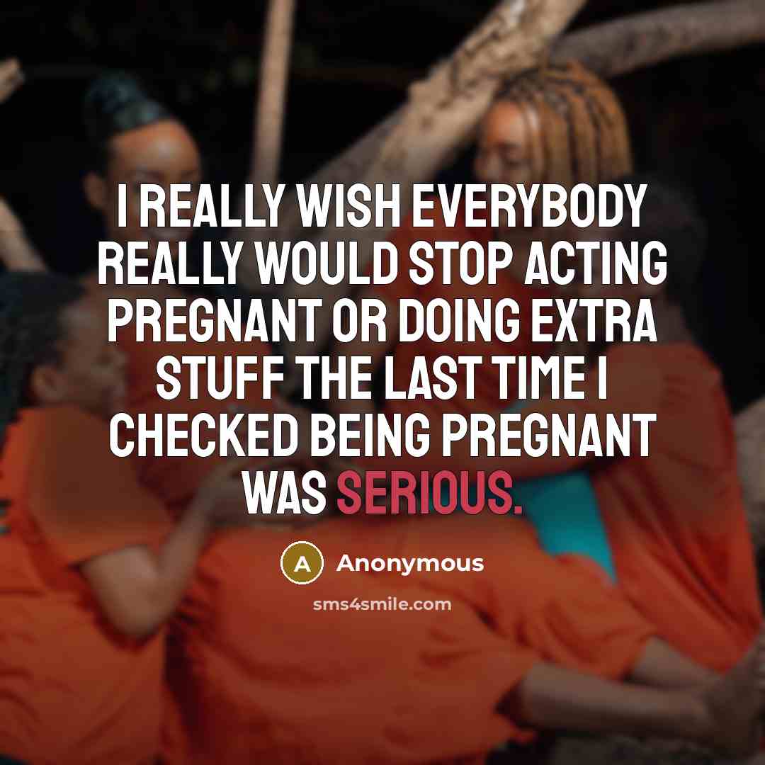 “I really wish everybody really would stop acting pregnant or…” quote by Anonymous