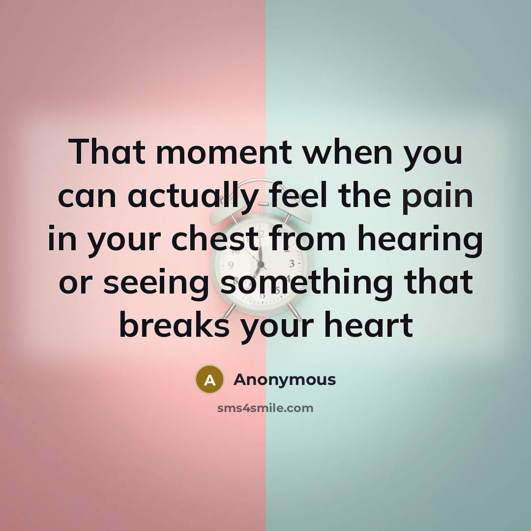 “That moment when you can actually feel the pain in your chest from hearing or seeing something that breaks your heart” quote by Anonymous