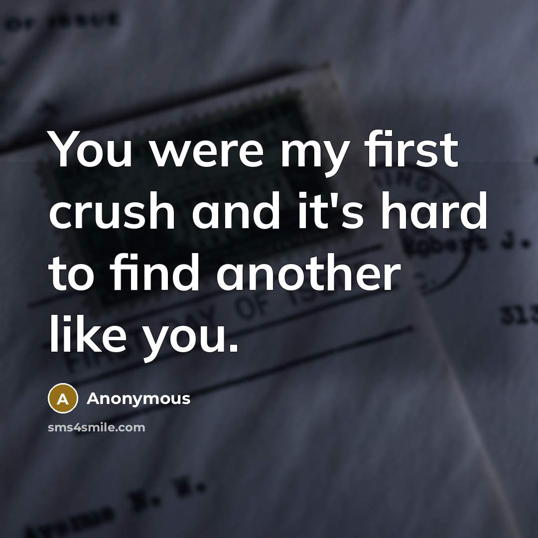 “You were my first crush and it's hard to find another like you.” quote by Anonymous