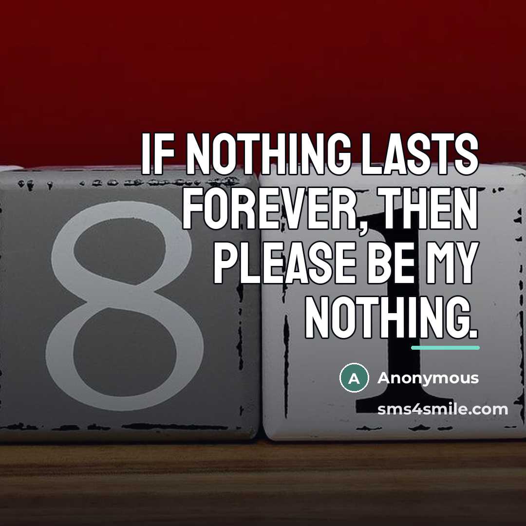 “If nothing lasts forever, then please be my nothing.…” quote by Anonymous