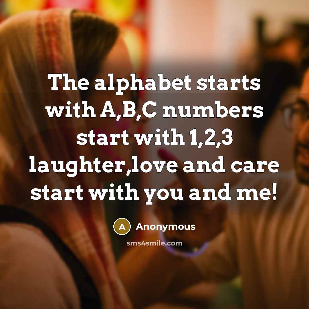 “The alphabet starts with A,B,C numbers start with 1,2,3 laughter,love…” quote by Anonymous