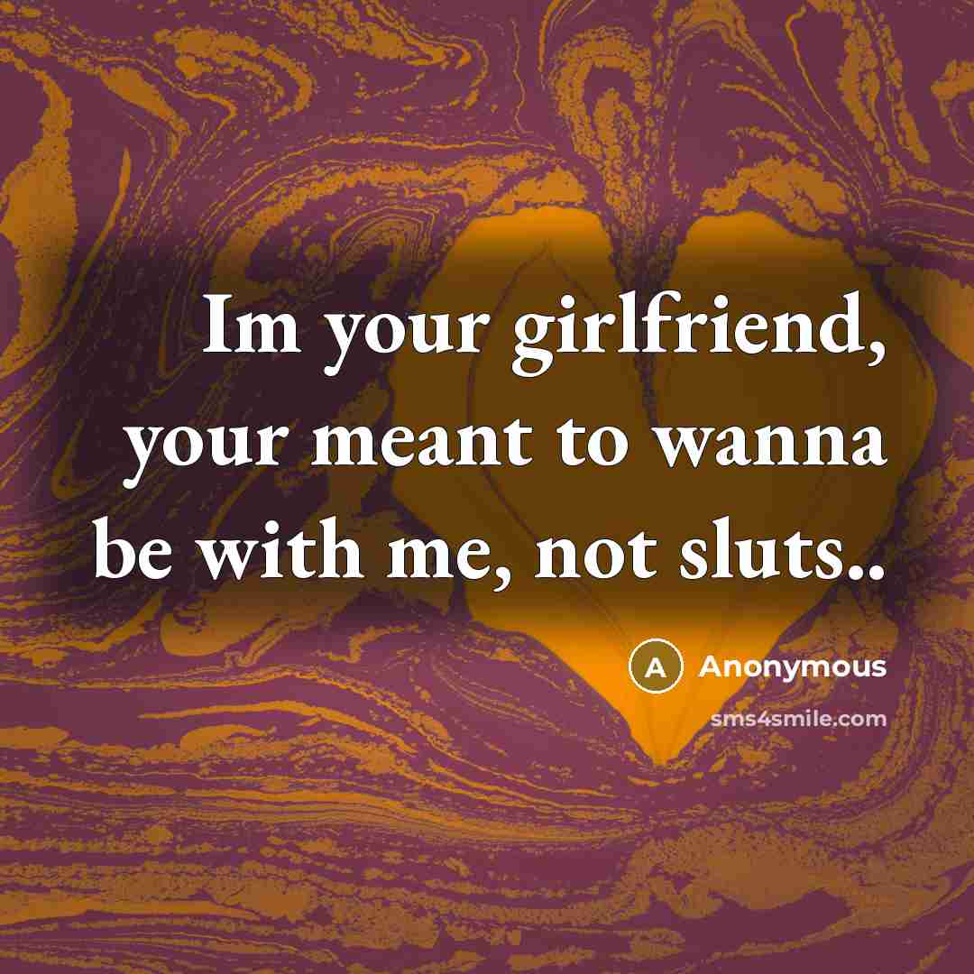 “Im your girlfriend, your meant to wanna be with me,…” quote by Anonymous