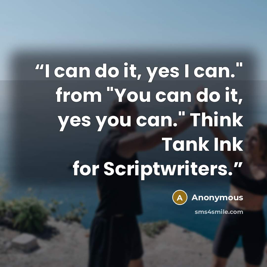 “I can do it, yes I can." from "You can do it, yes you can." Think Tank Ink for Scriptwriters.” quote by Anonymous