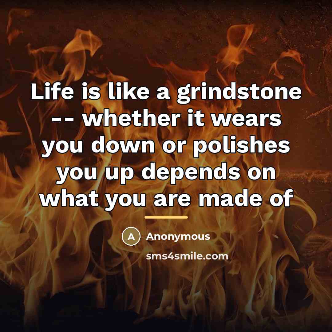 “Life is like a grindstone -- whether it wears you…” quote by Anonymous