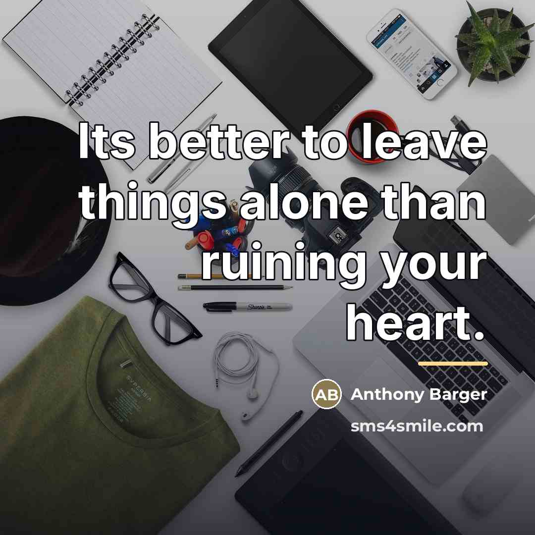 “Its better to leave things alone than ruining your heart.…” quote by Anthony Barger
