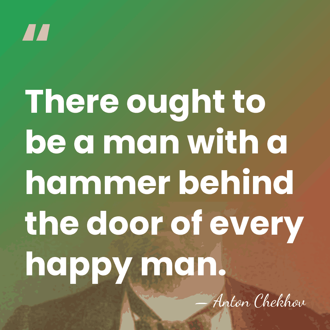 There ought to be a man with a hammer behind the door&hellip; - Anton Chekhov